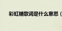 彩虹糖歌詞是什么意思(彩虹糖歌詞)