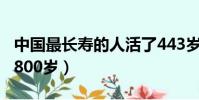 中國最長壽的人活了443歲(中國最長壽的人800歲)
