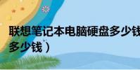聯想筆記本電腦硬盤多少錢(筆記本電腦硬盤多少錢)