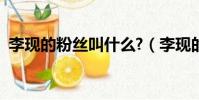 李現的粉絲叫什么?(李現的粉絲名叫什么)