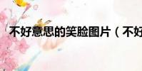 不好意思的笑臉圖片(不好意思的表情包)