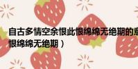 自古多情空余恨此恨綿綿無絕期的意思(自古多情空余恨此恨綿綿無絕期)
