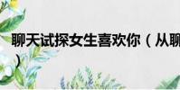 聊天試探女生喜歡你(從聊天試探女孩喜歡你)