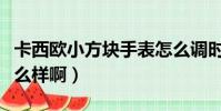 卡西歐小方塊手表怎么調時間(卡西歐手表怎么樣啊)