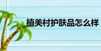 植美村護膚品怎么樣(植美村)