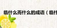 臨什么而什么的成語(臨什么而什么成語)