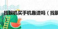 找靚機買手機靠譜嗎(找靚機的手機是真貨嗎)