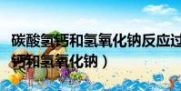 碳酸氫鈣和氫氧化鈉反應過量和少量(碳酸氫鈣和氫氧化鈉)
