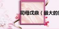 司母戊鼎(最大的青銅器)