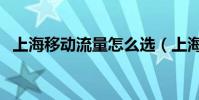 上海移動流量怎么選(上海移動流量查詢)