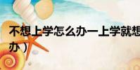 不想上學怎么辦一上學就想哭(不想上學怎么辦)