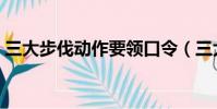 三大步伐動作要領口令(三大步伐動作要領)