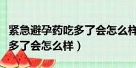 緊急避孕藥吃多了會怎么樣啊(緊急避孕藥吃多了會怎么樣)