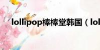 lollipop棒棒堂韓國(lollipop棒棒堂)