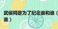 武侯祠是為了紀念誰和誰(武侯祠是為了紀念誰)