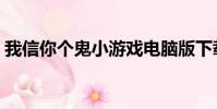 我信你個鬼小游戲電腦版下載(我信你個鬼)