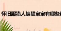 懷舊服獵人蝙蝠寶寶有哪些稀有(蝙蝠獵人)