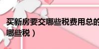 買新房要交哪些稅費用總的多少(買新房要交哪些稅)