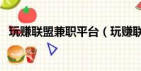 玩賺聯盟兼職平臺(玩賺聯盟兼職可靠嗎)