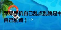 蘋果手機自己亂點亂跳是中毒了么(蘋果手機自己亂點)
