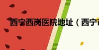 西寧西崗醫院地址(西寧市城北區西崗)