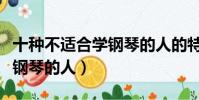 十種不適合學鋼琴的人的特征(十種不適合學鋼琴的人)