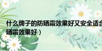 什么牌子的防曬霜效果好又安全適合學生黨(什么牌子的防曬霜效果好)