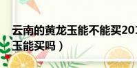 云南的黃龍玉能不能買2019(云南旅游黃龍玉能買嗎)