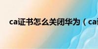 ca證書怎么關閉華為(ca證書怎么關閉)
