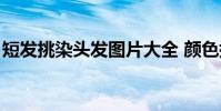 短發挑染頭發圖片大全 顏色搭配(短發挑染)