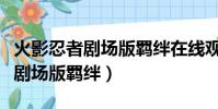 火影忍者劇場版羈絆在線觀看櫻花(火影忍者劇場版羈絆)