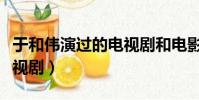 于和偉演過的電視劇和電影(于和偉演過的電視劇)