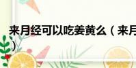 來月經可以吃姜黃么(來月經可以吃姜撞奶嗎)