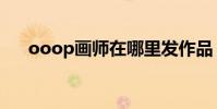 ooop畫師在哪里發作品(ooop手機)