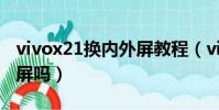vivox21換內外屏教程(vivox21能單獨換外屏嗎)