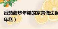 番茄醬炒年糕的家常做法視頻竅門(番茄醬炒年糕)