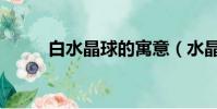 白水晶球的寓意(水晶球的寓意)