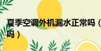 夏季空調外機漏水正常嗎(空調外機漏水正常嗎)