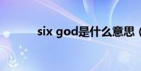 six god是什么意思(sixgod)
