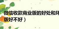 微信收款商業版的好處和壞處(微信收款商業版好不好)