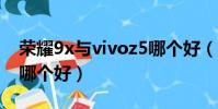 榮耀9x與vivoz5哪個好(榮耀9x和vivoz5x哪個好)