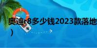 奧迪r8多少錢2023款落地價(奧迪r8多少錢)