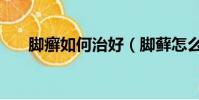 腳癬如何治好(腳蘚怎么治才能斷根)