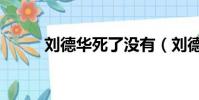 劉德華死了沒有(劉德華死了嗎)