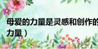 母愛的力量是靈感和創作的源泉縮句(母愛的力量)