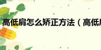 高低肩怎么矯正方法(高低肩怎么快速糾正)
