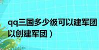 qq三國多少級可以建軍團(qq三國多少級可以創建軍團)