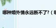 哪種婚外情永遠斷不了?(哪種婚外情難斷)