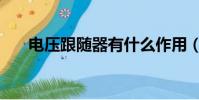 電壓跟隨器有什么作用(電壓跟隨器)