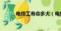 電焊工壽命多大(電焊工壽命)
